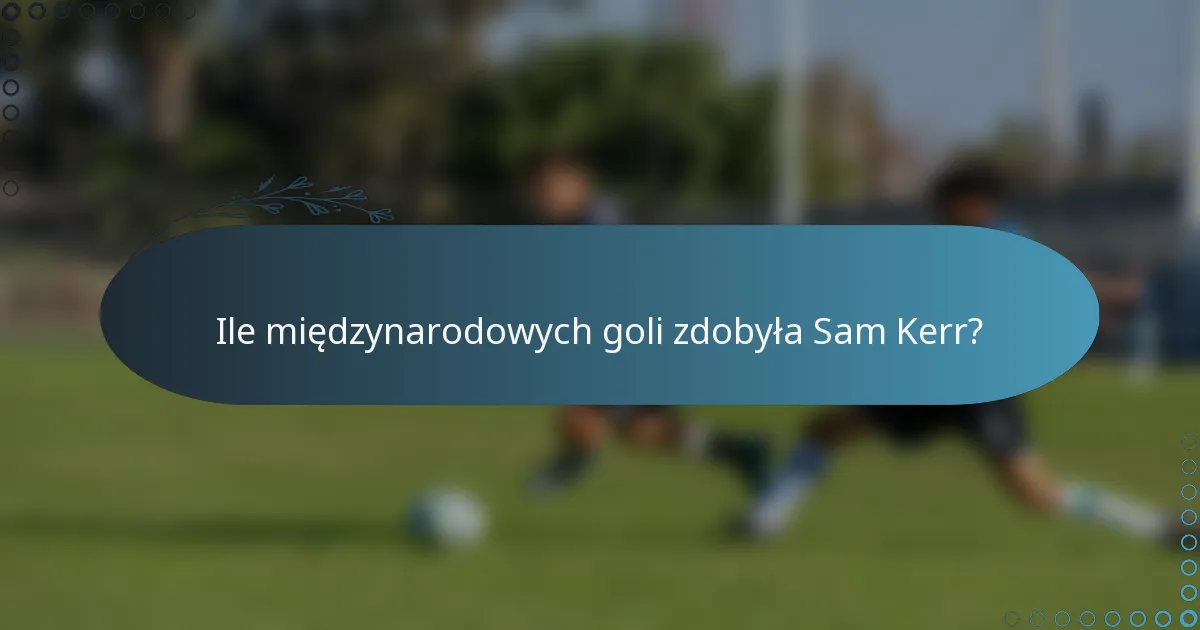 Ile międzynarodowych goli zdobyła Sam Kerr?