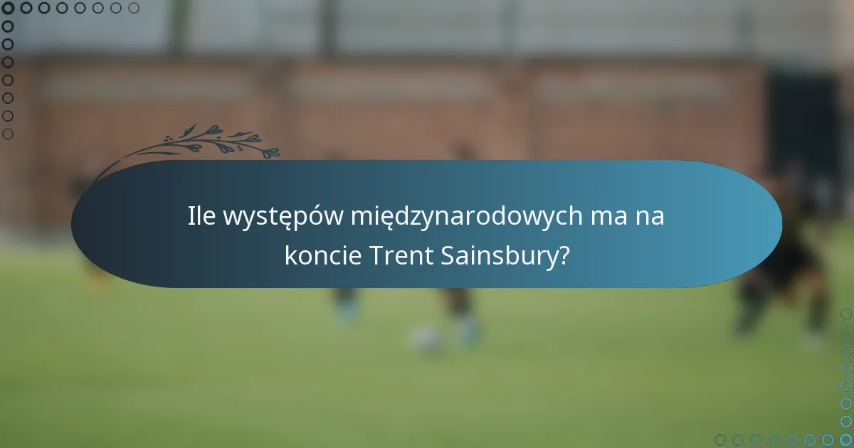 Ile występów międzynarodowych ma na koncie Trent Sainsbury?