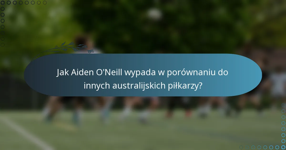 Jak Aiden O'Neill wypada w porównaniu do innych australijskich piłkarzy?