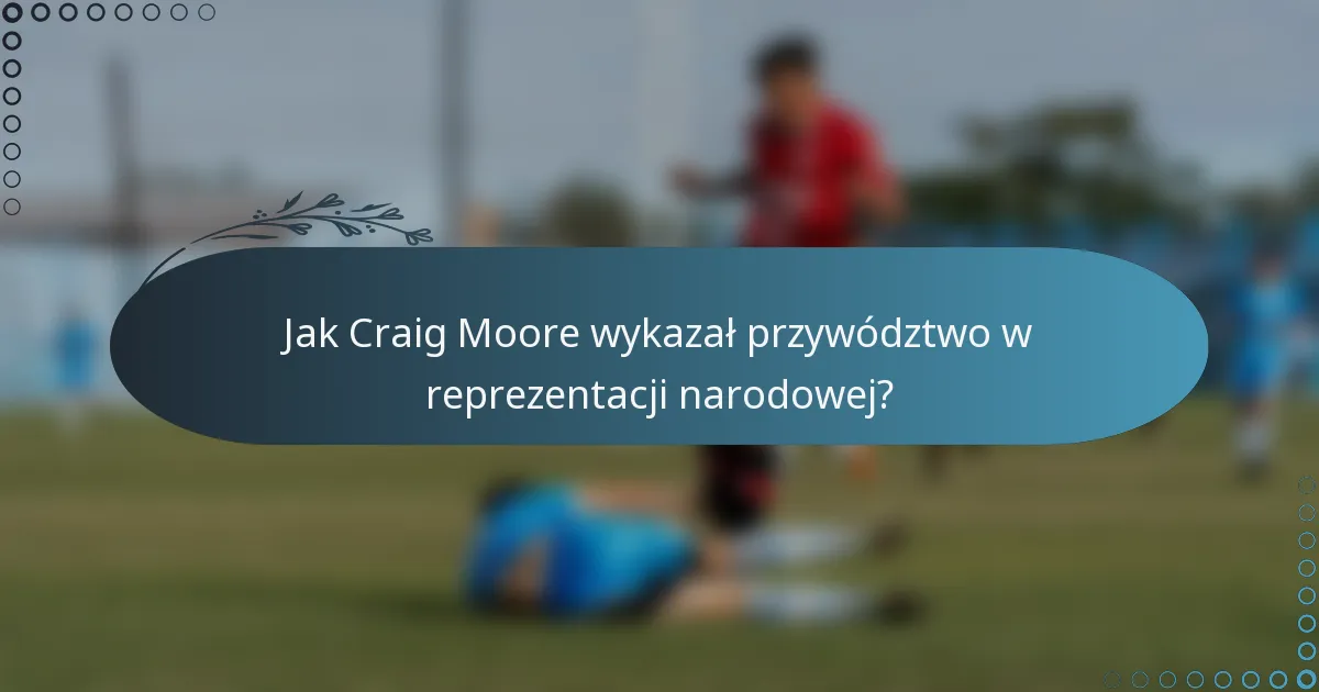 Jak Craig Moore wykazał przywództwo w reprezentacji narodowej?