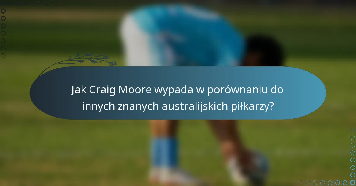 Jak Craig Moore wypada w porównaniu do innych znanych australijskich piłkarzy?