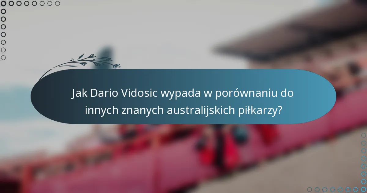 Jak Dario Vidosic wypada w porównaniu do innych znanych australijskich piłkarzy?