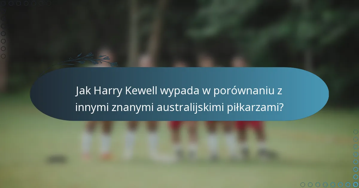Jak Harry Kewell wypada w porównaniu z innymi znanymi australijskimi piłkarzami?