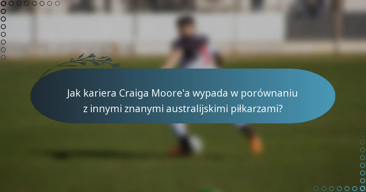 Jak kariera Craiga Moore'a wypada w porównaniu z innymi znanymi australijskimi piłkarzami?