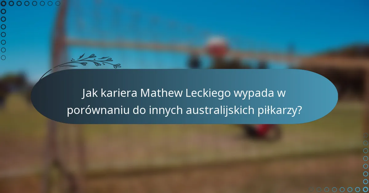 Jak kariera Mathew Leckiego wypada w porównaniu do innych australijskich piłkarzy?