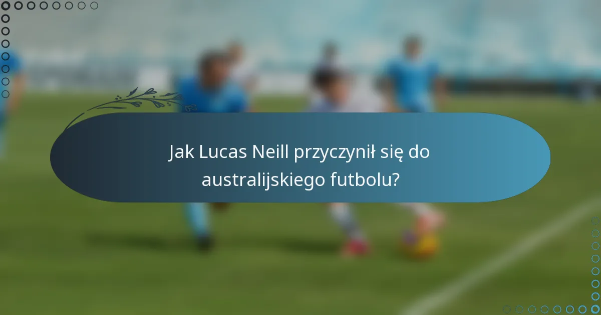 Jak Lucas Neill przyczynił się do australijskiego futbolu?