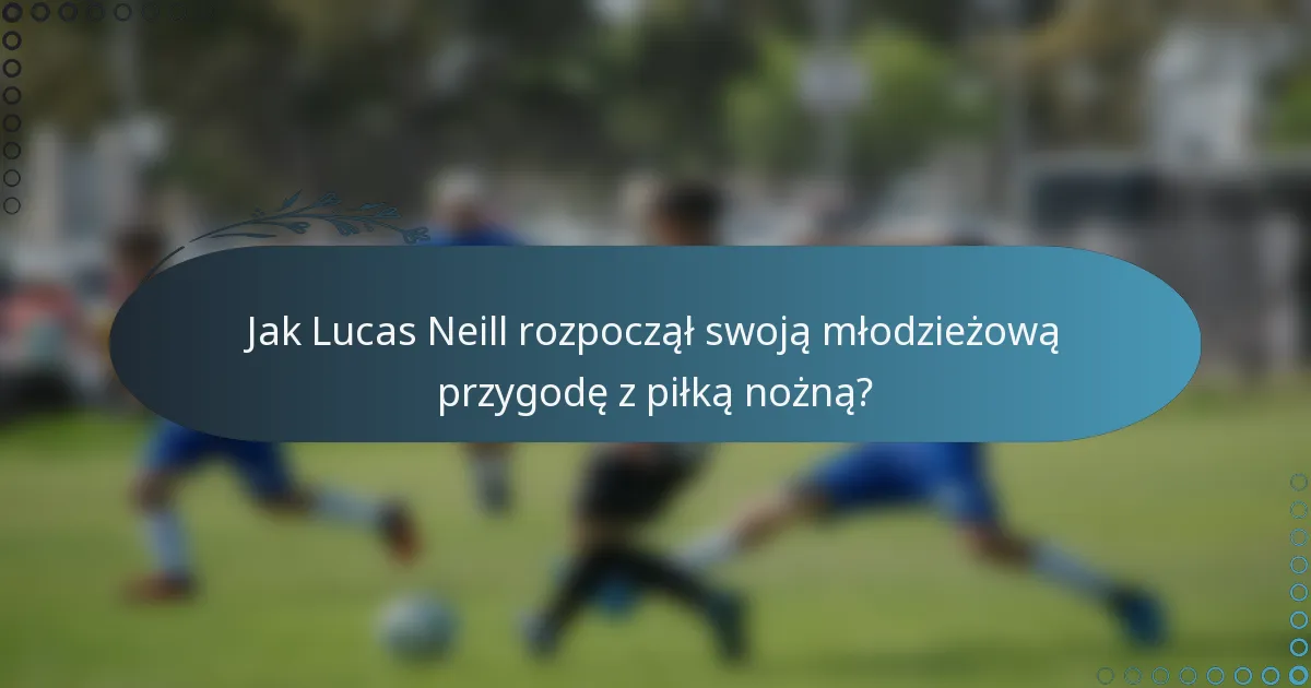 Jak Lucas Neill rozpoczął swoją młodzieżową przygodę z piłką nożną?