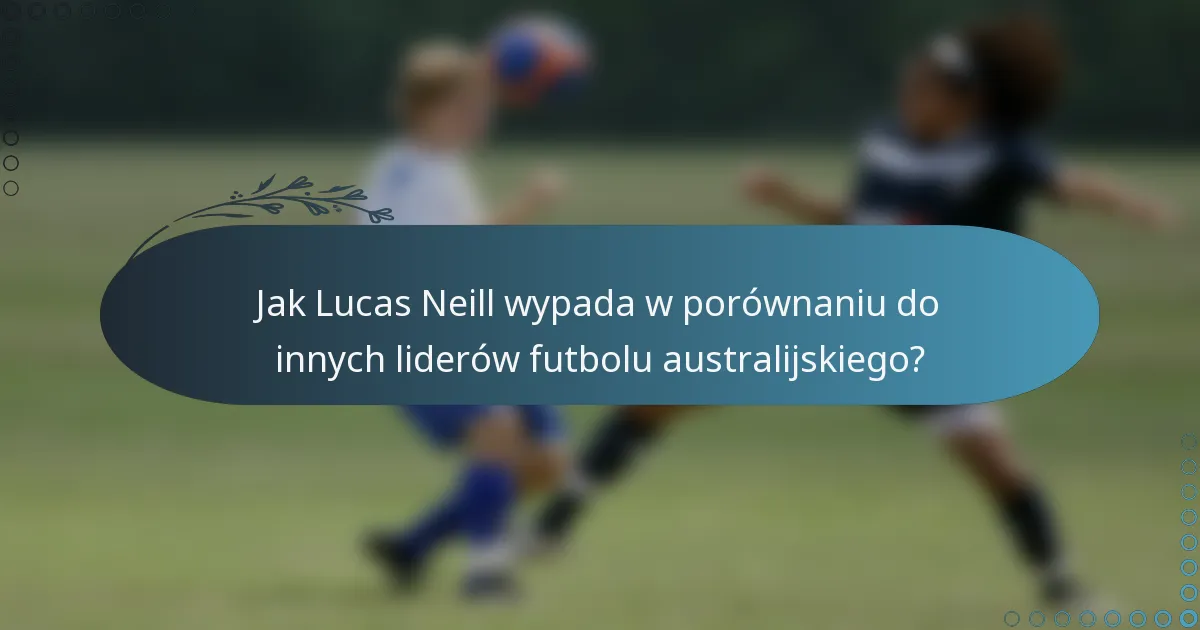 Jak Lucas Neill wypada w porównaniu do innych liderów futbolu australijskiego?