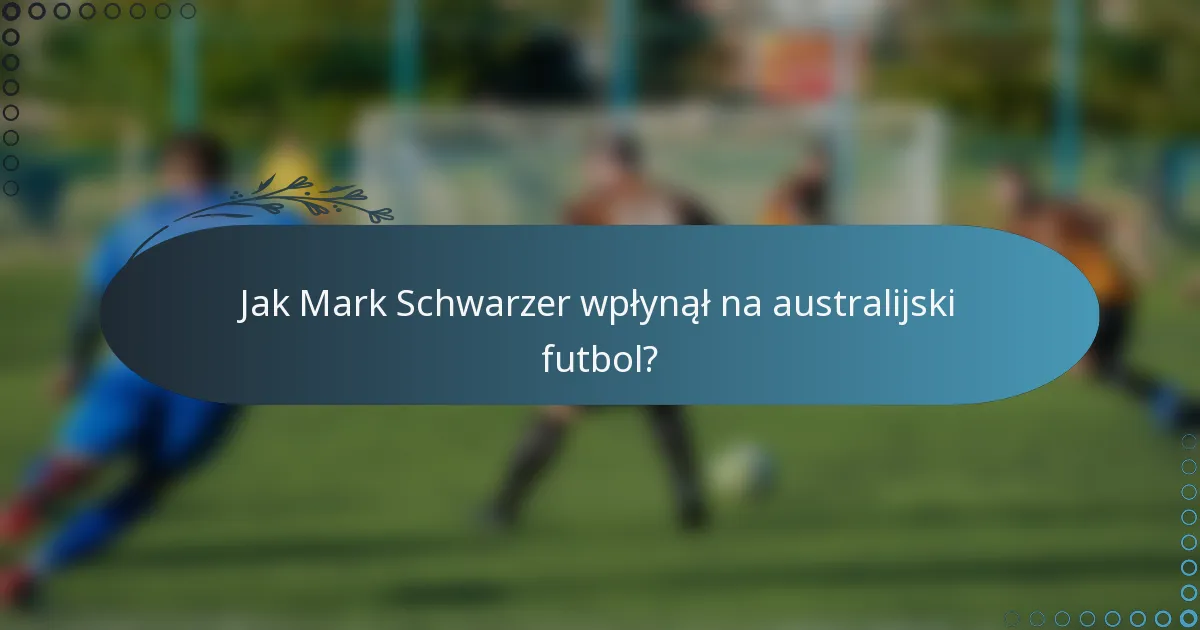 Jak Mark Schwarzer wpłynął na australijski futbol?