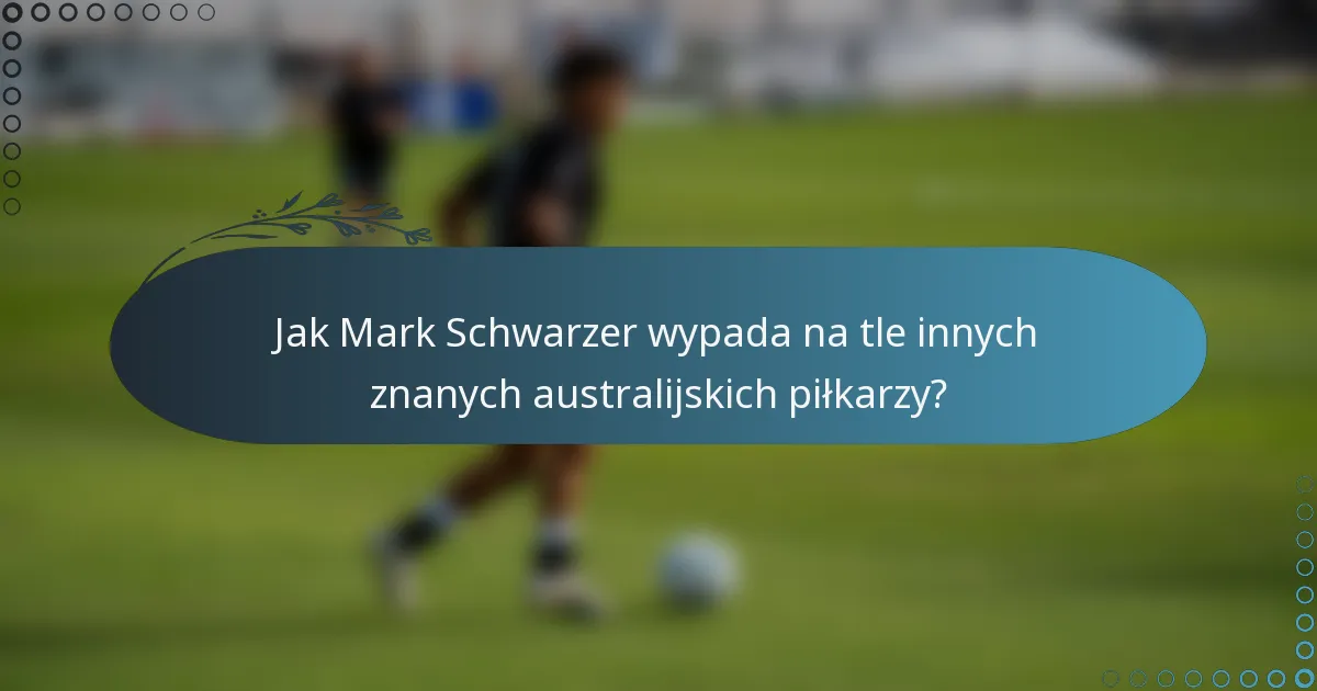 Jak Mark Schwarzer wypada na tle innych znanych australijskich piłkarzy?