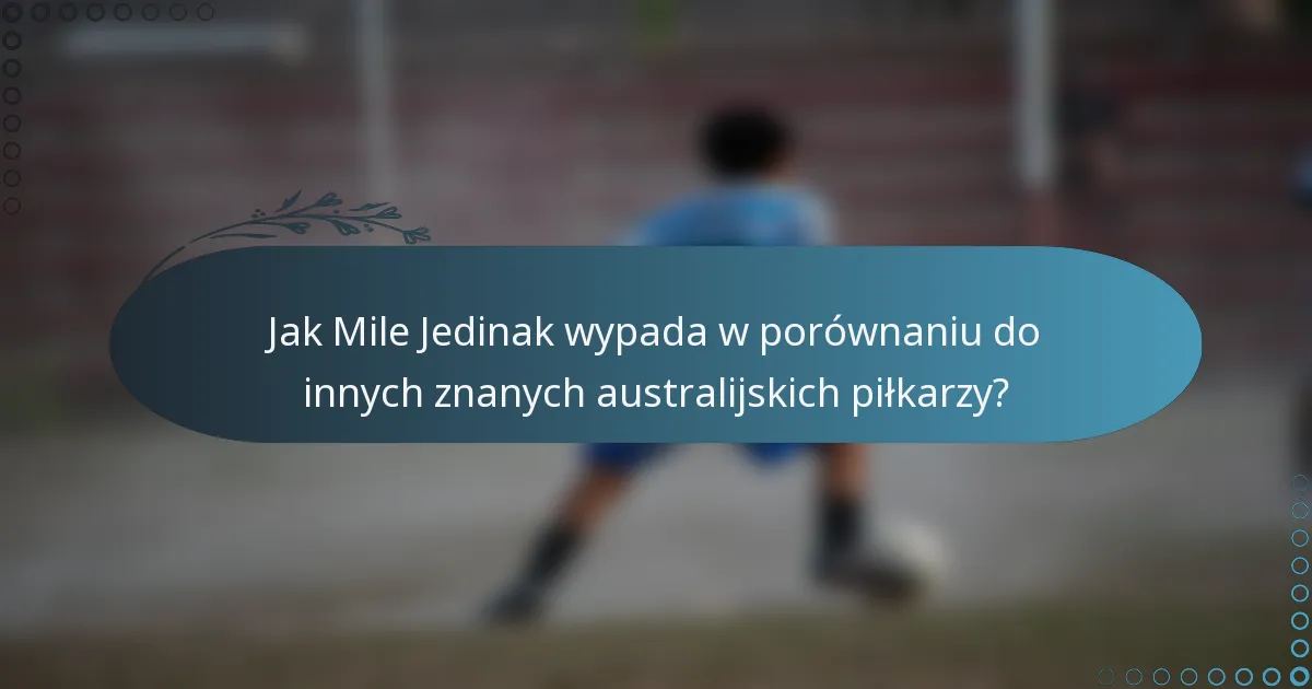 Jak Mile Jedinak wypada w porównaniu do innych znanych australijskich piłkarzy?
