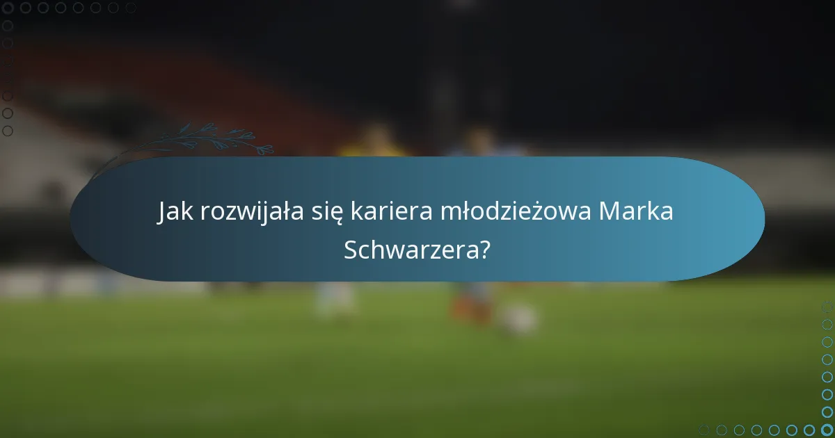 Jak rozwijała się kariera młodzieżowa Marka Schwarzera?