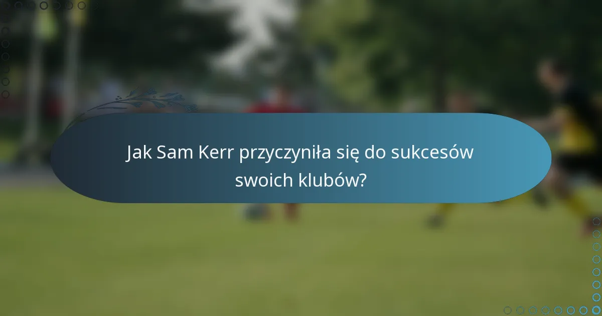 Jak Sam Kerr przyczyniła się do sukcesów swoich klubów?
