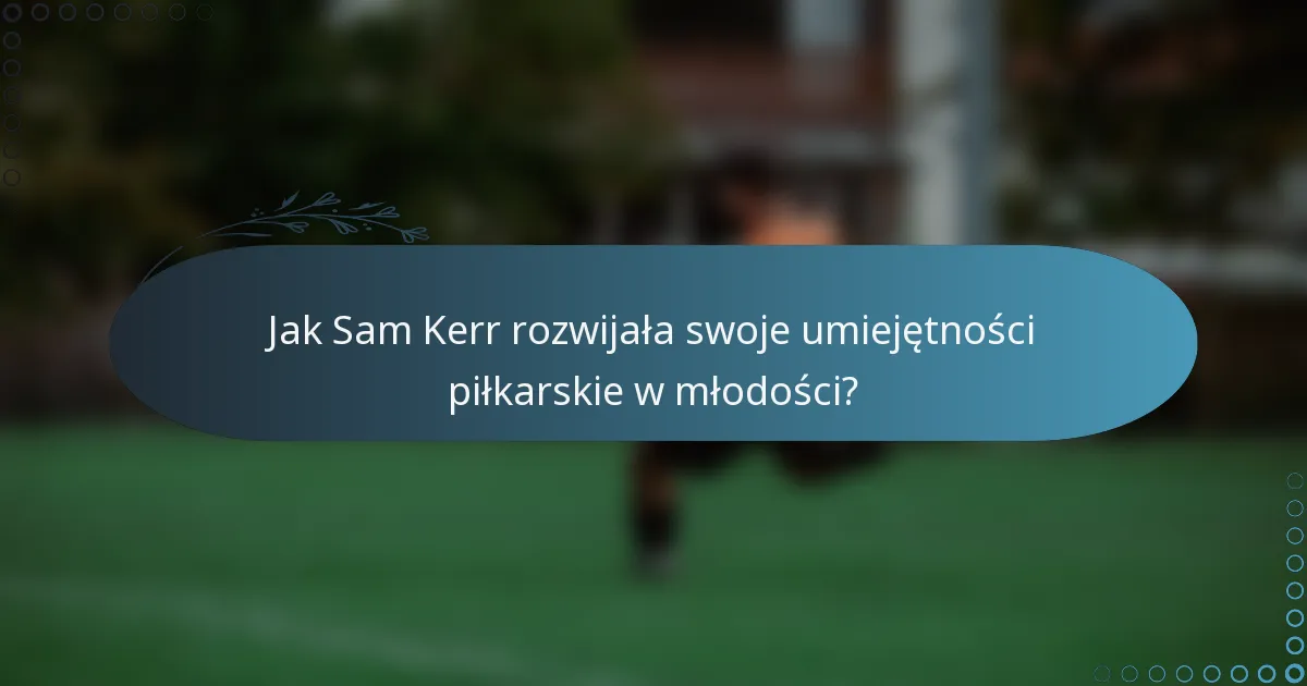 Jak Sam Kerr rozwijała swoje umiejętności piłkarskie w młodości?