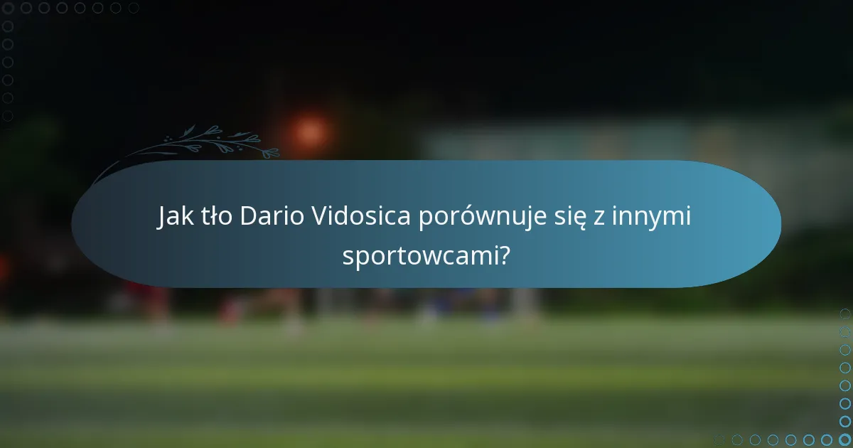 Jak tło Dario Vidosica porównuje się z innymi sportowcami?