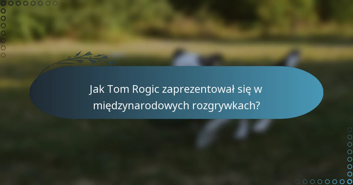 Jak Tom Rogic zaprezentował się w międzynarodowych rozgrywkach?