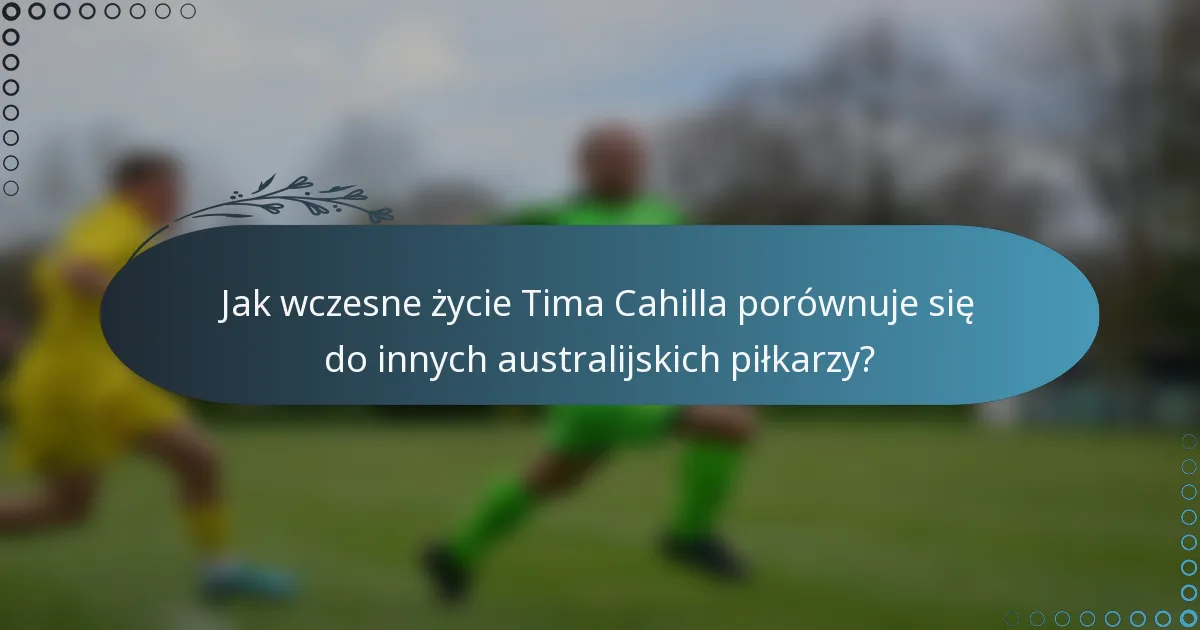 Jak wczesne życie Tima Cahilla porównuje się do innych australijskich piłkarzy?