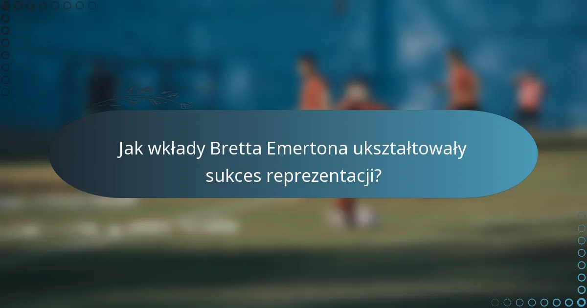 Jak wkłady Bretta Emertona ukształtowały sukces reprezentacji?