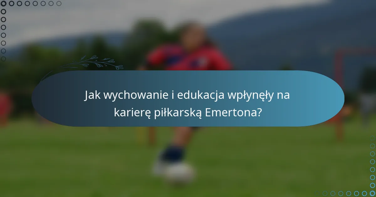 Jak wychowanie i edukacja wpłynęły na karierę piłkarską Emertona?