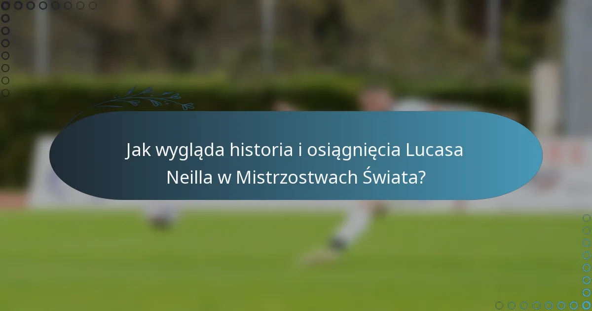 Jak wygląda historia i osiągnięcia Lucasa Neilla w Mistrzostwach Świata?
