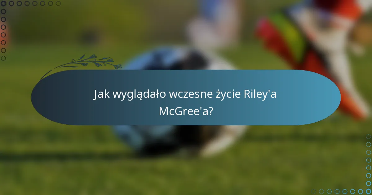 Jak wyglądało wczesne życie Riley'a McGree'a?