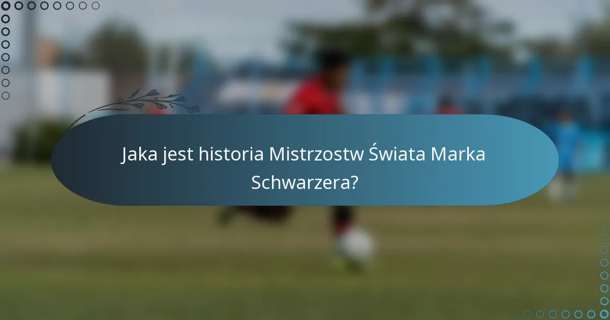 Jaka jest historia Mistrzostw Świata Marka Schwarzera?