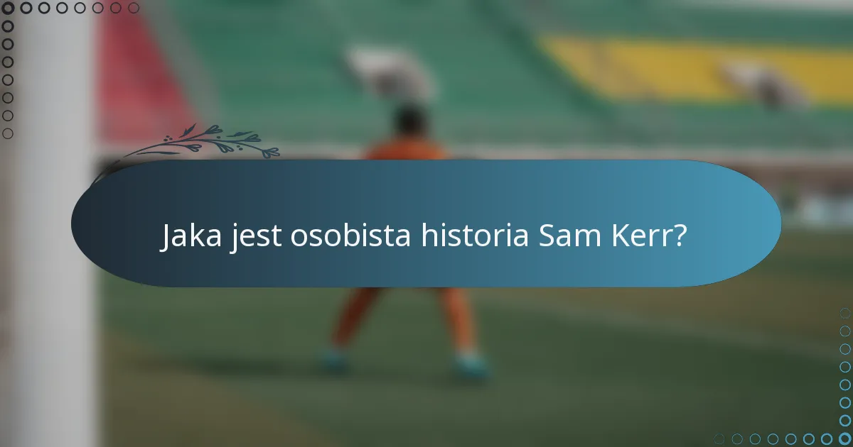 Jaka jest osobista historia Sam Kerr?