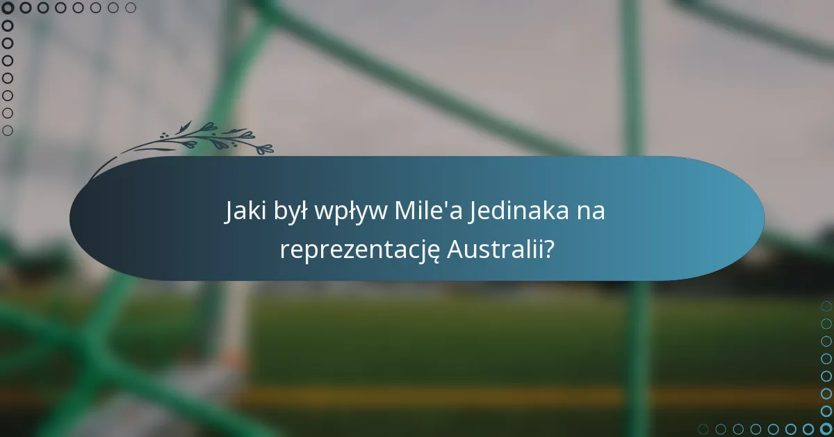 Jaki był wpływ Mile'a Jedinaka na reprezentację Australii?