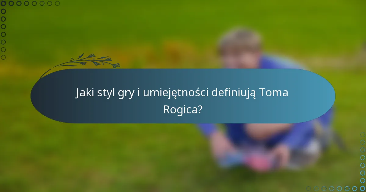 Jaki styl gry i umiejętności definiują Toma Rogica?