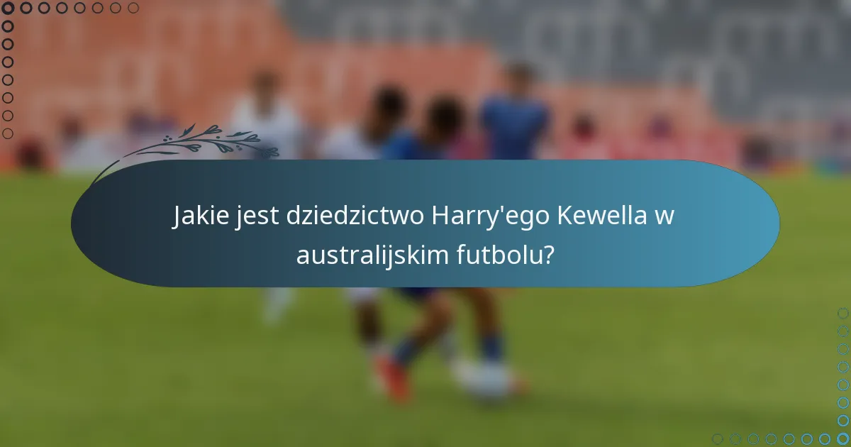 Jakie jest dziedzictwo Harry'ego Kewella w australijskim futbolu?