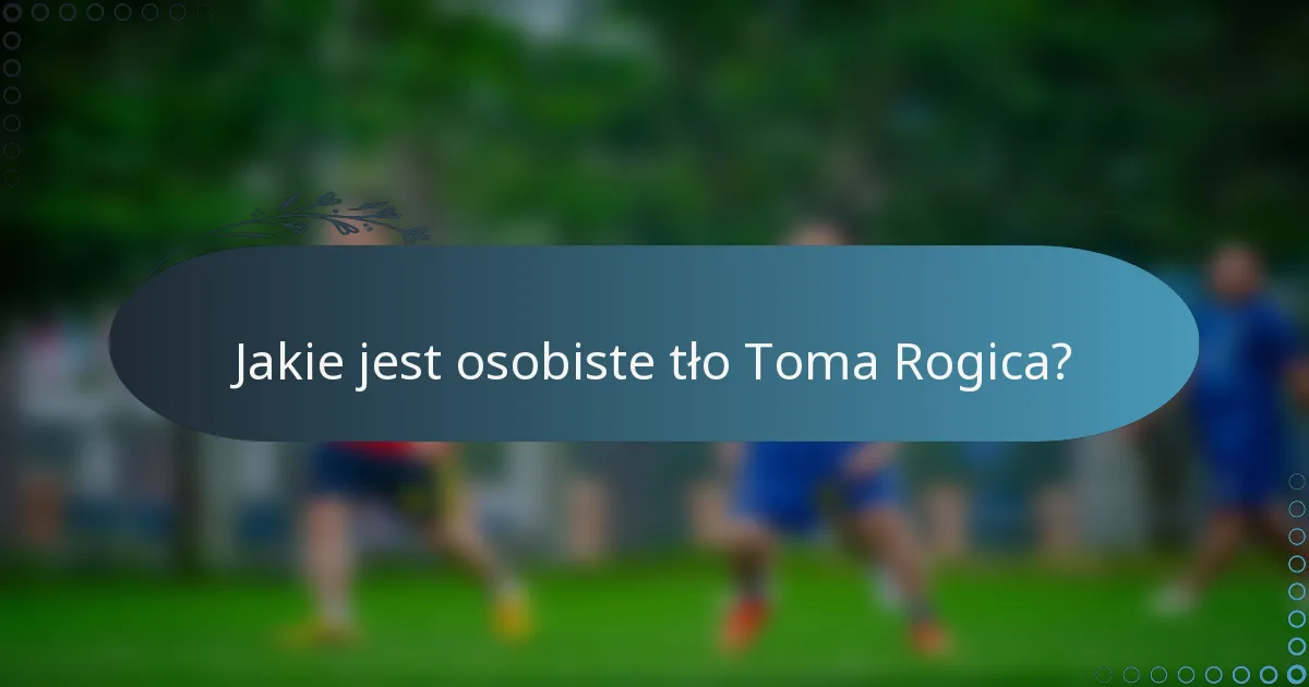 Jakie jest osobiste tło Toma Rogica?