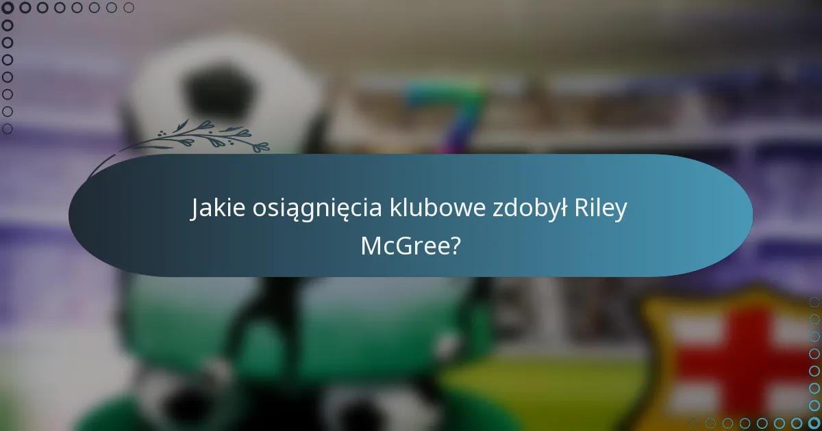 Jakie osiągnięcia klubowe zdobył Riley McGree?
