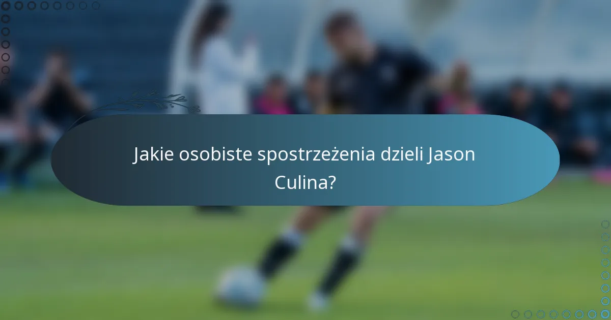Jakie osobiste spostrzeżenia dzieli Jason Culina?