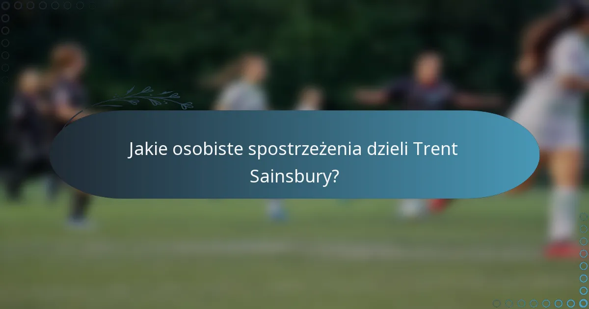Jakie osobiste spostrzeżenia dzieli Trent Sainsbury?