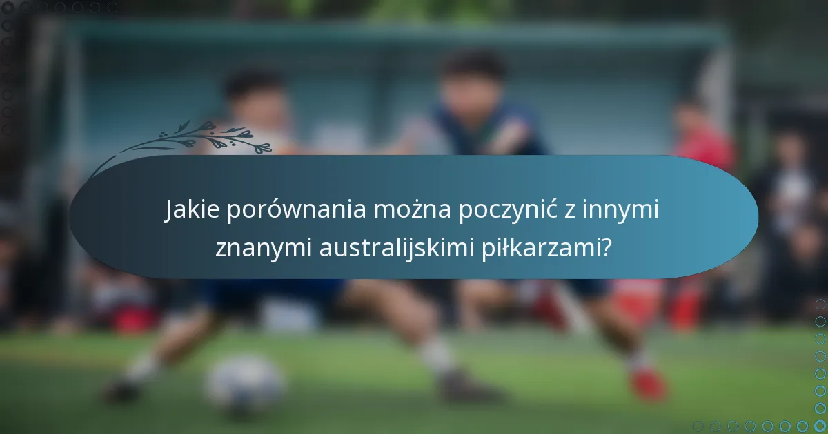 Jakie porównania można poczynić z innymi znanymi australijskimi piłkarzami?
