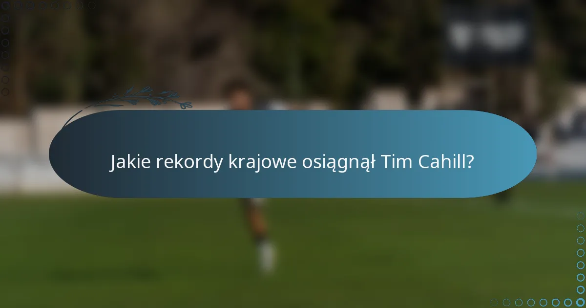 Jakie rekordy krajowe osiągnął Tim Cahill?