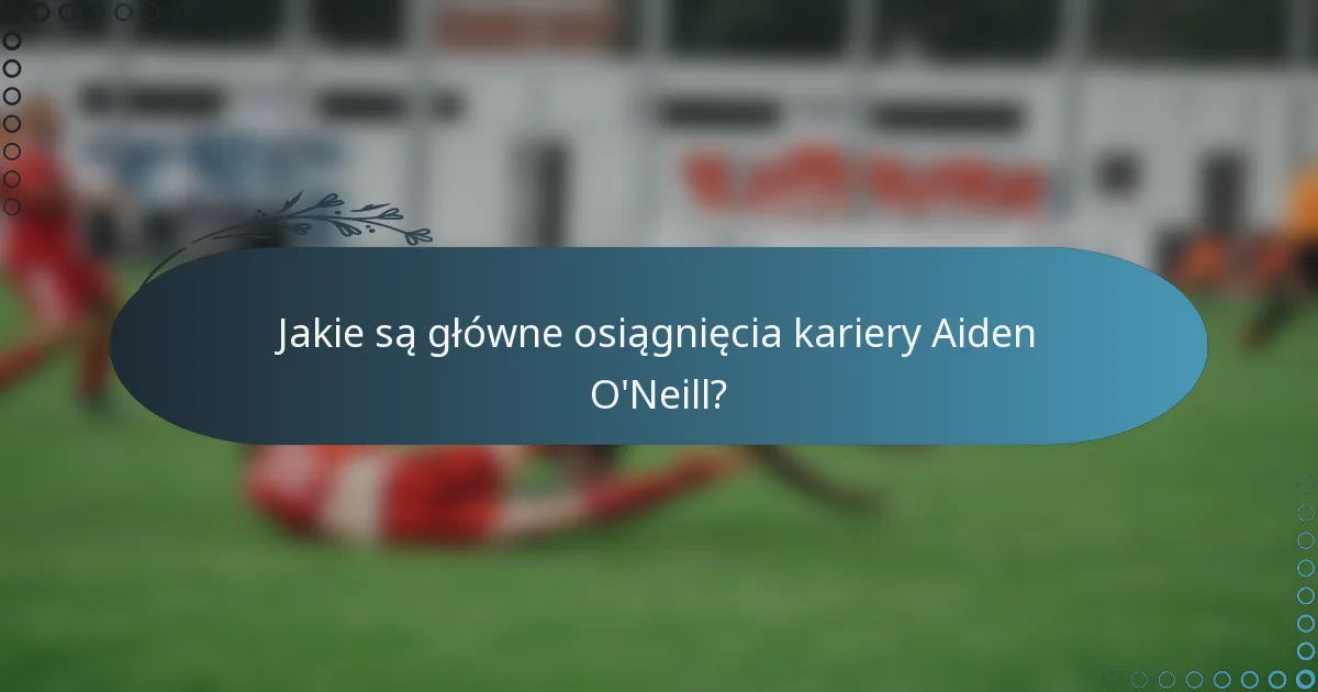 Jakie są główne osiągnięcia kariery Aiden O'Neill?