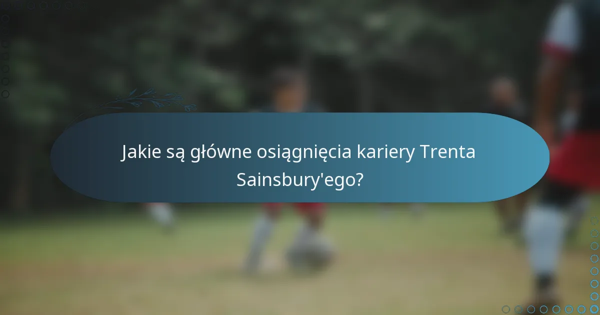 Jakie są główne osiągnięcia kariery Trenta Sainsbury'ego?