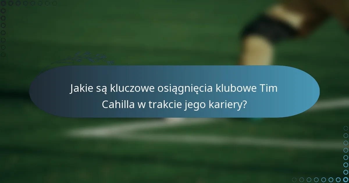 Jakie są kluczowe osiągnięcia klubowe Tim Cahilla w trakcie jego kariery?