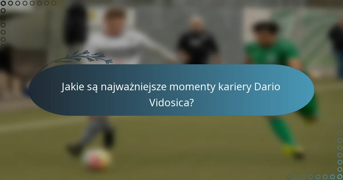 Jakie są najważniejsze momenty kariery Dario Vidosica?