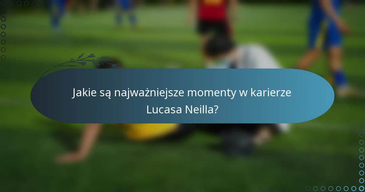 Jakie są najważniejsze momenty w karierze Lucasa Neilla?
