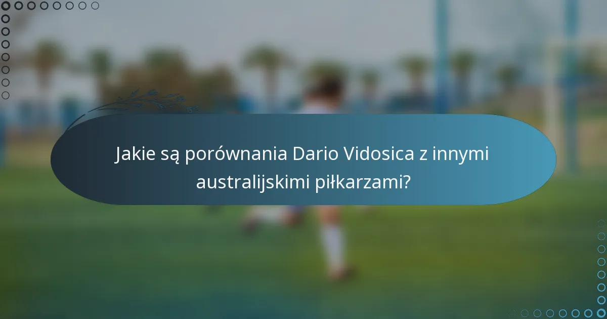 Jakie są porównania Dario Vidosica z innymi australijskimi piłkarzami?