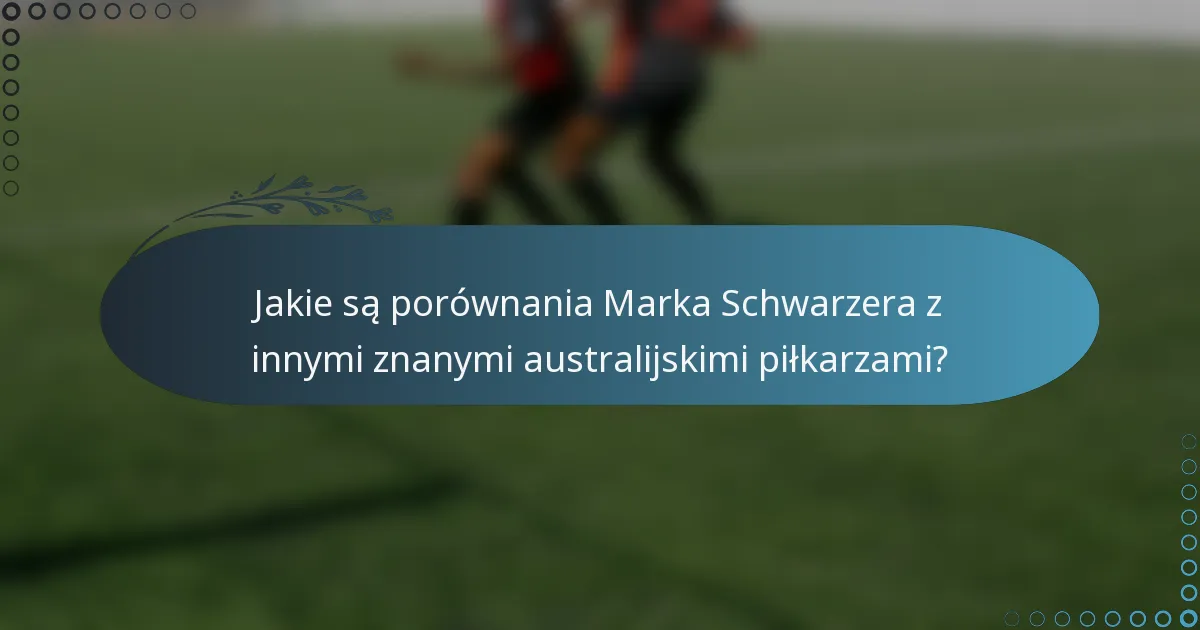 Jakie są porównania Marka Schwarzera z innymi znanymi australijskimi piłkarzami?