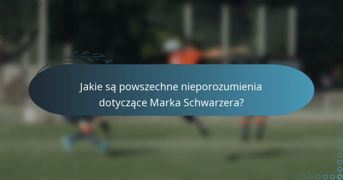 Jakie są powszechne nieporozumienia dotyczące Marka Schwarzera?