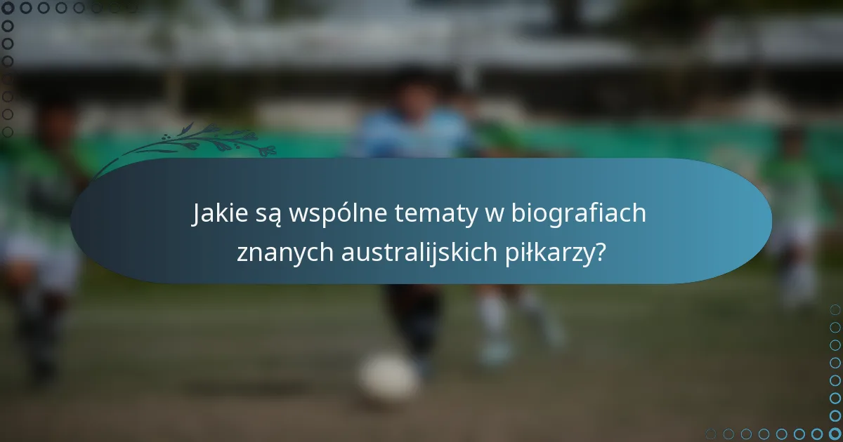 Jakie są wspólne tematy w biografiach znanych australijskich piłkarzy?