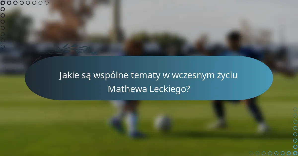 Jakie są wspólne tematy w wczesnym życiu Mathewa Leckiego?