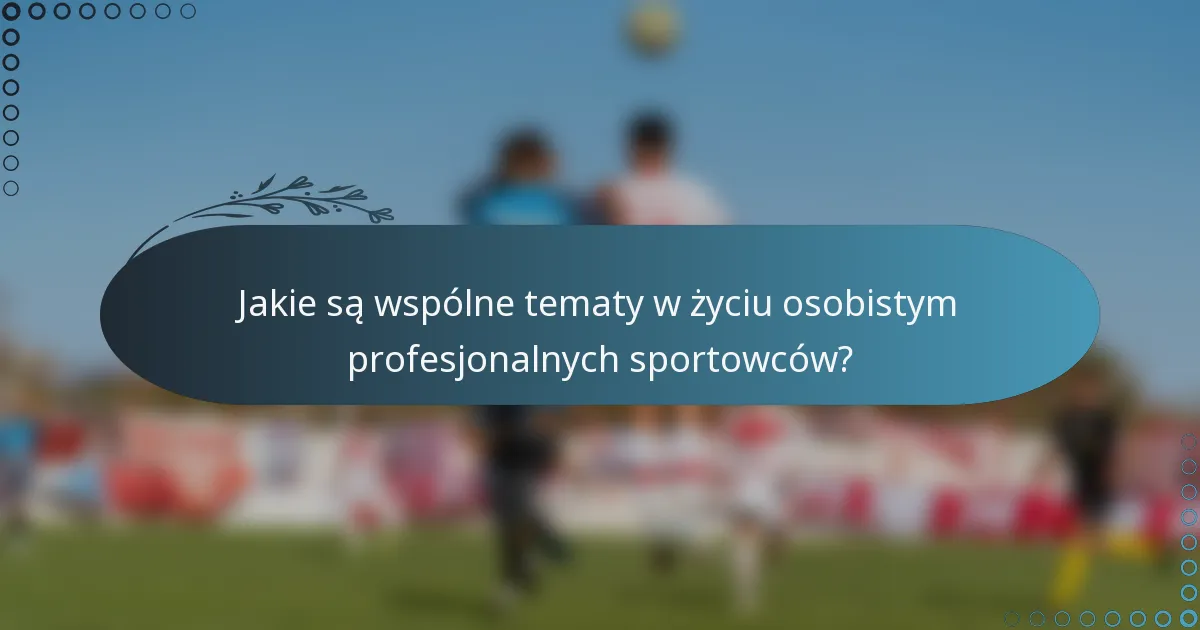 Jakie są wspólne tematy w życiu osobistym profesjonalnych sportowców?