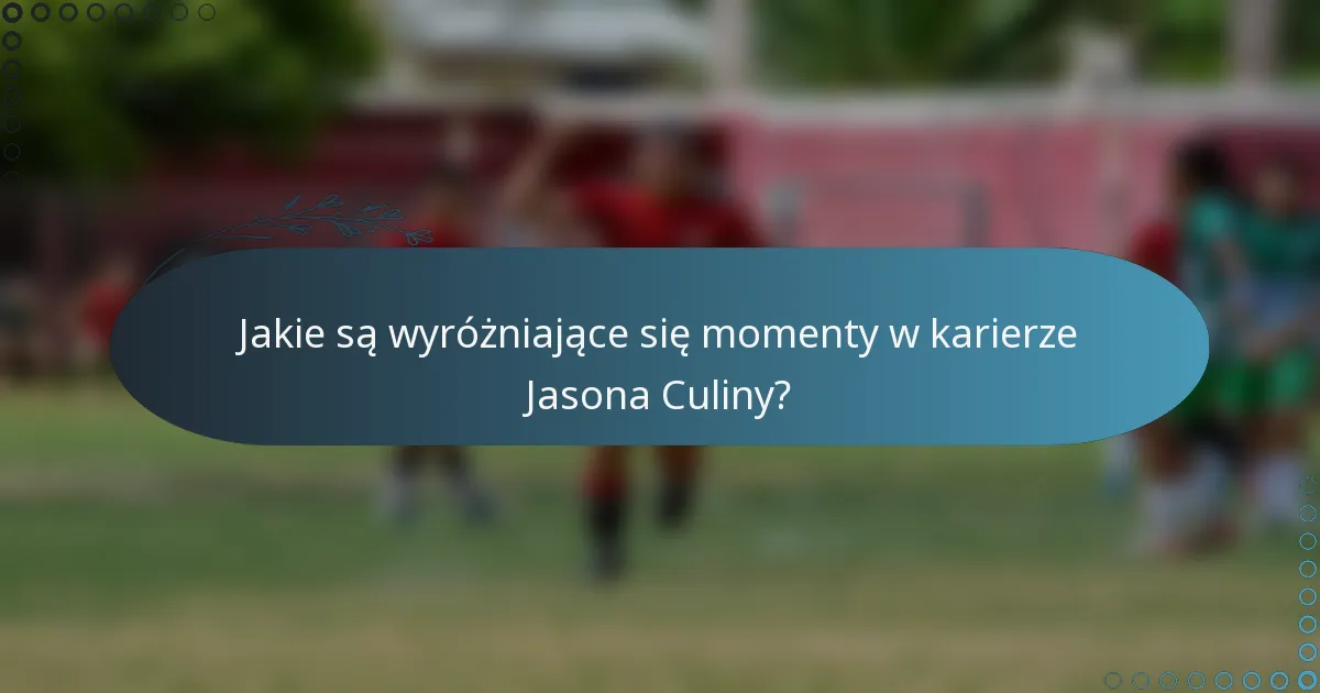 Jakie są wyróżniające się momenty w karierze Jasona Culiny?