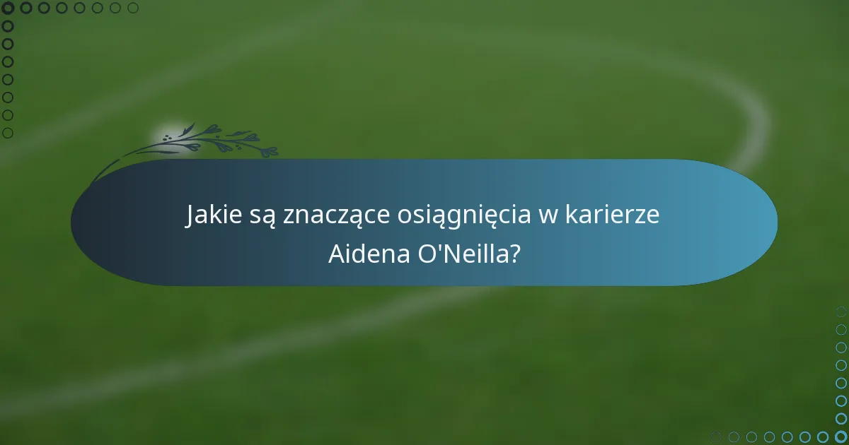 Jakie są znaczące osiągnięcia w karierze Aidena O'Neilla?