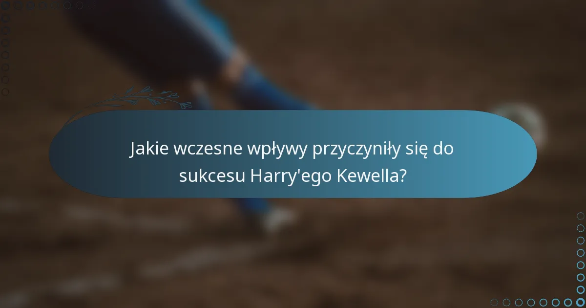 Jakie wczesne wpływy przyczyniły się do sukcesu Harry'ego Kewella?